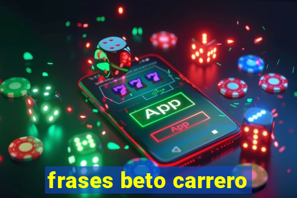 frases beto carrero